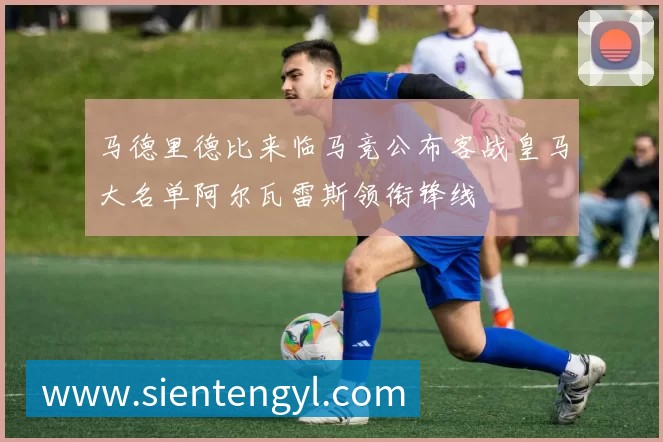 马德里德比来临马竞公布客战皇马大名单阿尔瓦雷斯领衔锋线