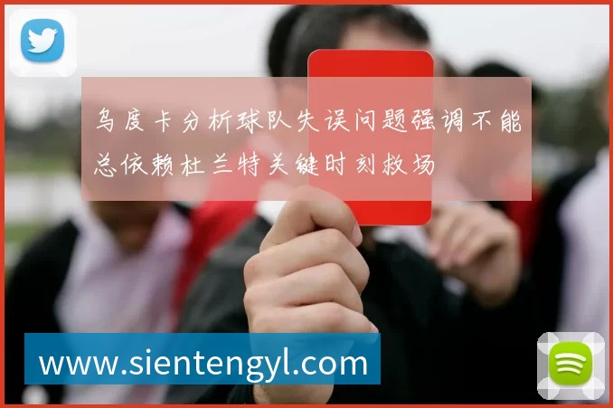 乌度卡分析球队失误问题强调不能总依赖杜兰特关键时刻救场