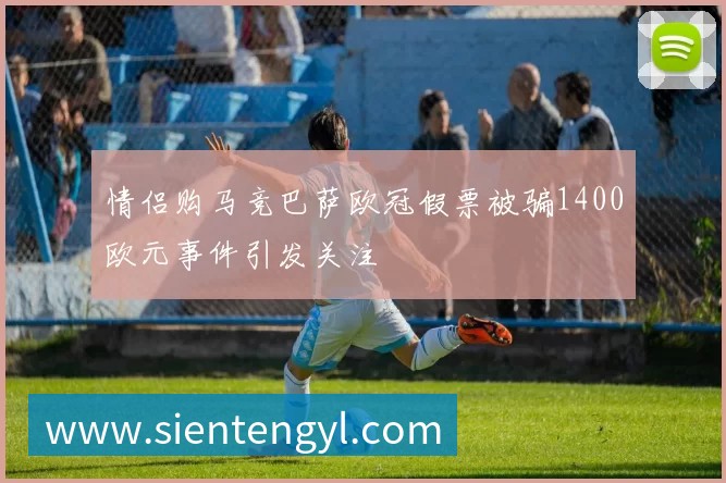 情侣购马竞巴萨欧冠假票被骗1400欧元事件引发关注