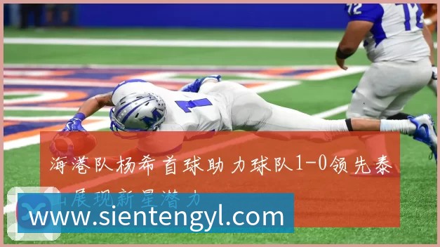 海港队杨希首球助力球队1-0领先泰山展现新星潜力
